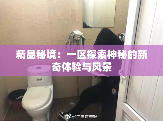 精品秘境：一区探索神秘的新奇体验与风景