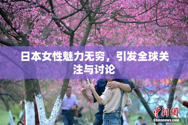 日本女性魅力无穷，引发全球关注与讨论