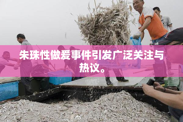 朱珠性做爰事件引发广泛关注与热议。