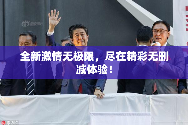 全新激情无极限，尽在精彩无删减体验！