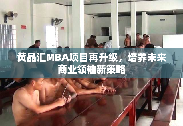 黄品汇MBA项目再升级，培养未来商业领袖新策略