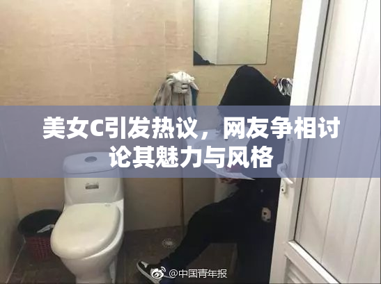 美女C引发热议，网友争相讨论其魅力与风格