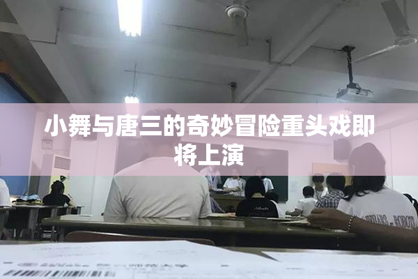 小舞与唐三的奇妙冒险重头戏即将上演