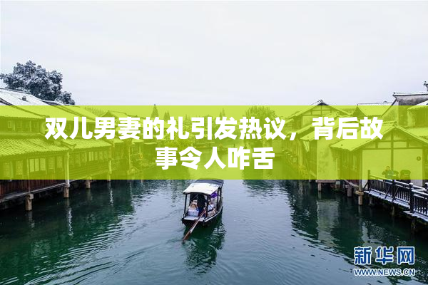 双儿男妻的礼引发热议，背后故事令人咋舌