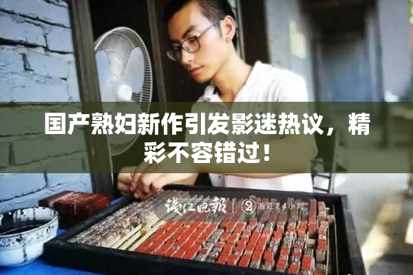 国产熟妇新作引发影迷热议，精彩不容错过！