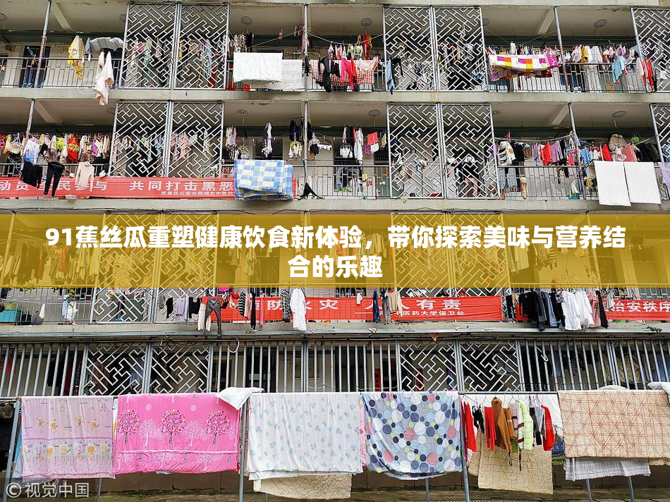 91蕉丝瓜重塑健康饮食新体验，带你探索美味与营养结合的乐趣