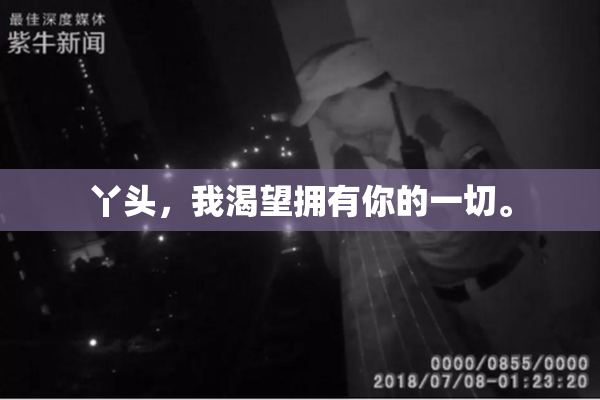 丫头，我渴望拥有你的一切。