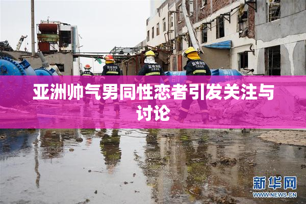 亚洲帅气男同性恋者引发关注与讨论