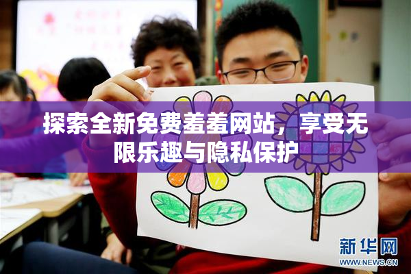 探索全新免费羞羞网站，享受无限乐趣与隐私保护