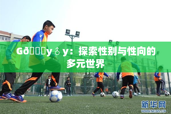G🈚y♂y：探索性别与性向的多元世界