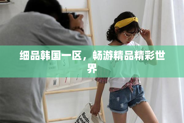 细品韩国一区，畅游精品精彩世界