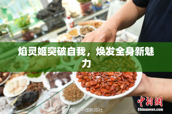 焰灵姬突破自我，焕发全身新魅力
