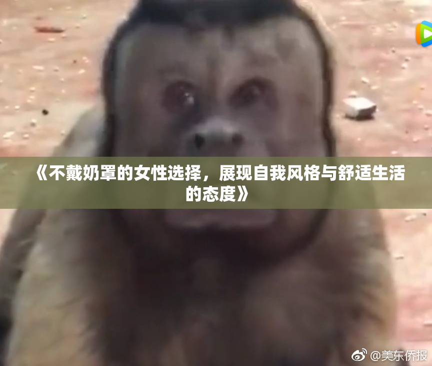 《不戴奶罩的女性选择，展现自我风格与舒适生活的态度》