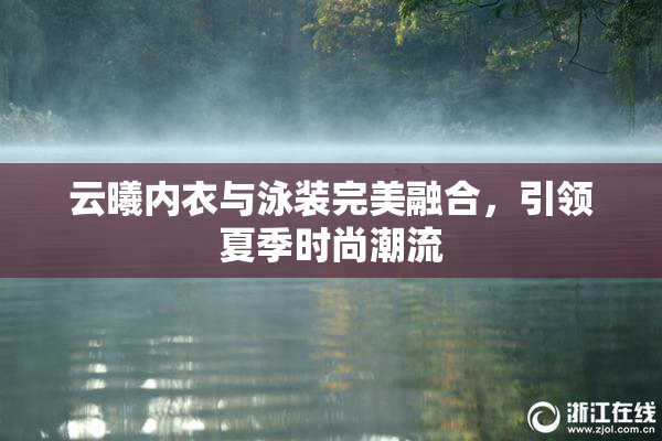 云曦内衣与泳装完美融合，引领夏季时尚潮流
