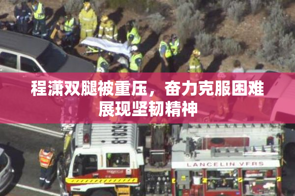 程潇双腿被重压，奋力克服困难展现坚韧精神