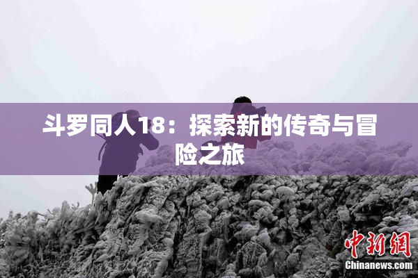 斗罗同人18：探索新的传奇与冒险之旅