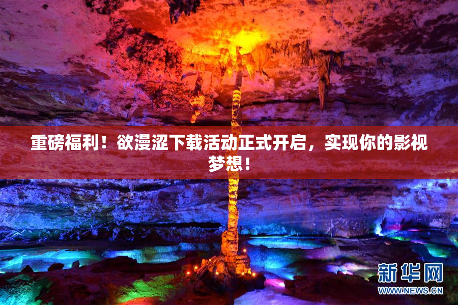 重磅福利！欲漫涩下载活动正式开启，实现你的影视梦想！