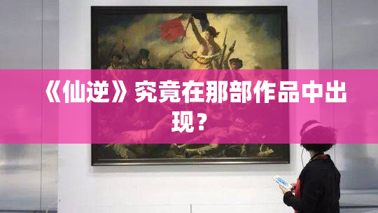 《仙逆》究竟在那部作品中出现？