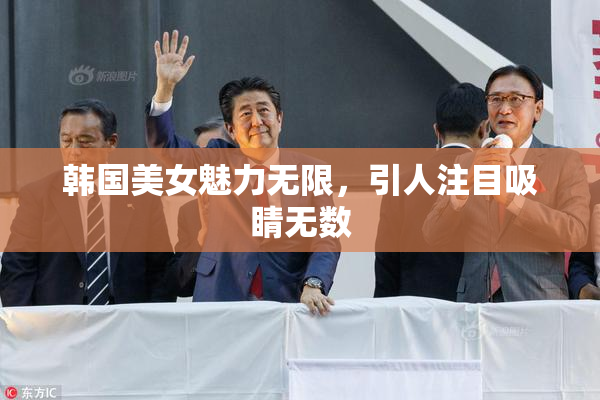 韩国美女魅力无限，引人注目吸睛无数
