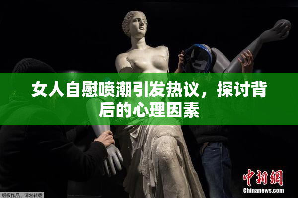 女人自慰喷潮引发热议，探讨背后的心理因素
