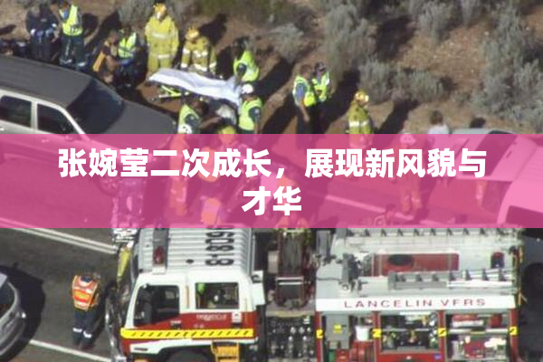 张婉莹二次成长，展现新风貌与才华