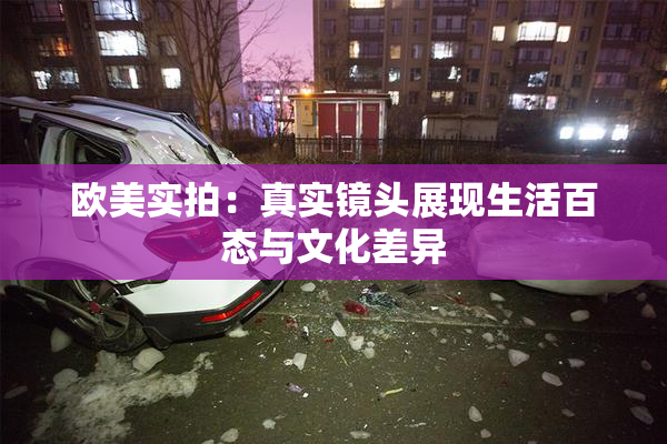 欧美实拍：真实镜头展现生活百态与文化差异