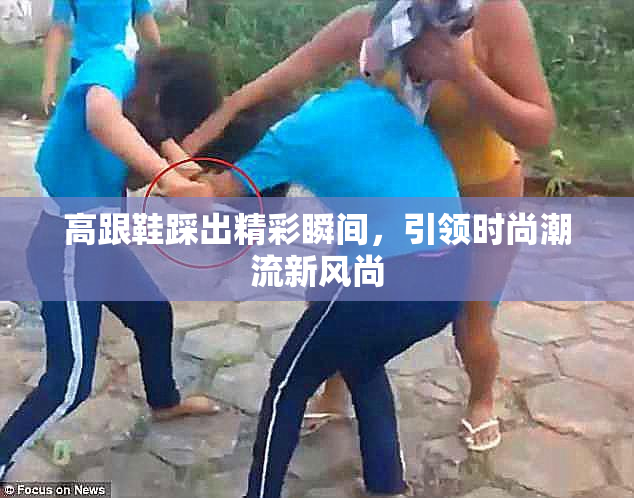 高跟鞋踩出精彩瞬间，引领时尚潮流新风尚
