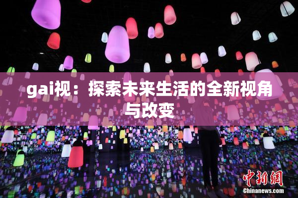 gai视：探索未来生活的全新视角与改变