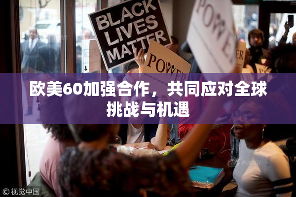 欧美60加强合作，共同应对全球挑战与机遇