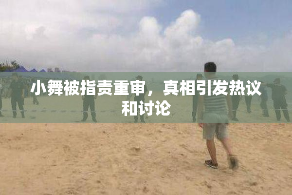 小舞被指责重审，真相引发热议和讨论