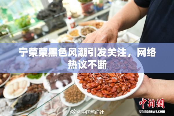 宁荣荣黑色风潮引发关注，网络热议不断