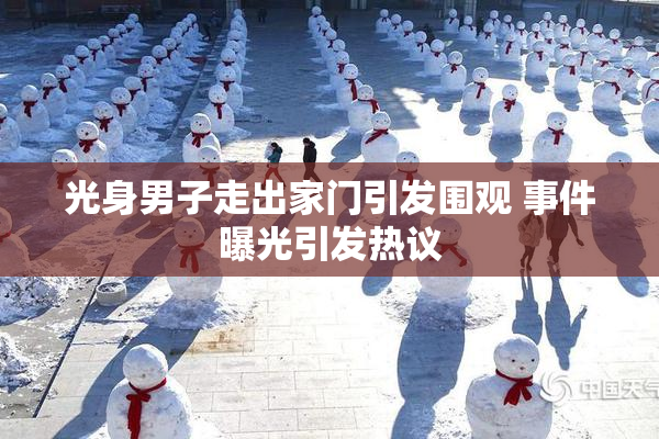 光身男子走出家门引发围观 事件曝光引发热议