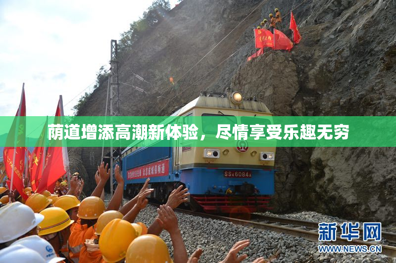 荫道增添高潮新体验，尽情享受乐趣无穷