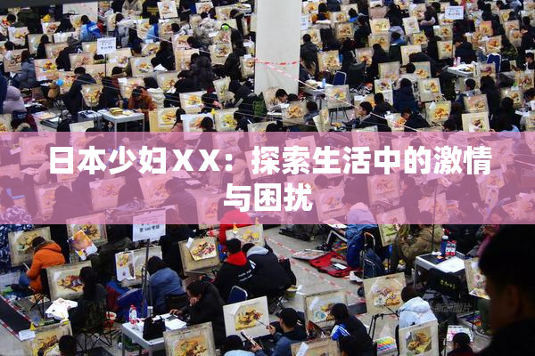 日本少妇ⅩX：探索生活中的激情与困扰