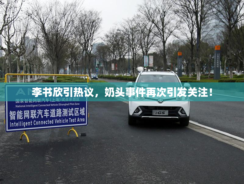 李书欣引热议，奶头事件再次引发关注！