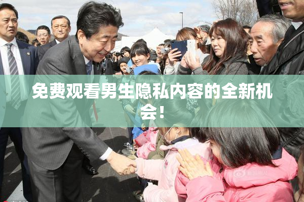 免费观看男生隐私内容的全新机会！