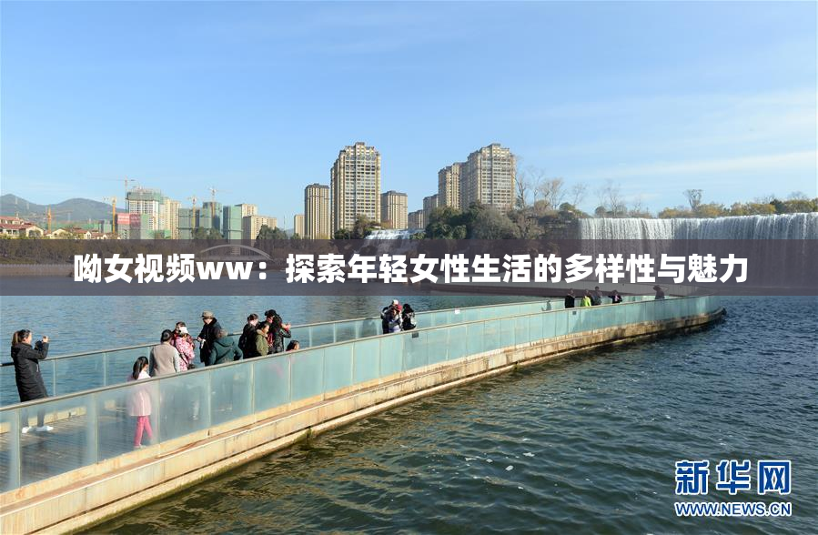 呦女视频ww：探索年轻女性生活的多样性与魅力