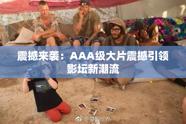 震撼来袭：AAA级大片震撼引领影坛新潮流