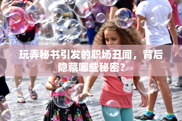 玩弄秘书引发的职场丑闻，背后隐藏哪些秘密？