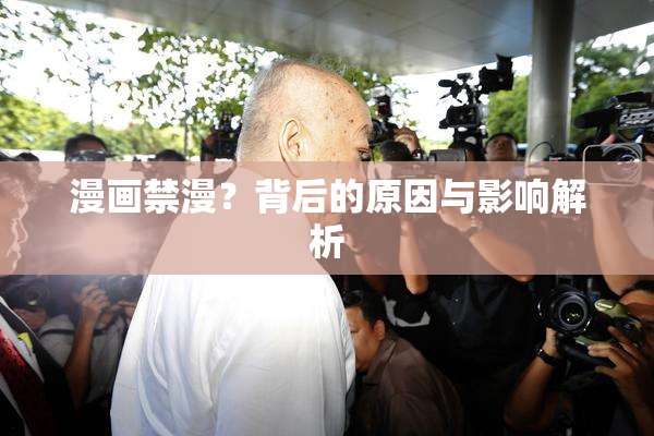 漫画禁漫？背后的原因与影响解析