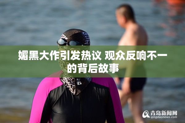 媚黑大作引发热议 观众反响不一的背后故事