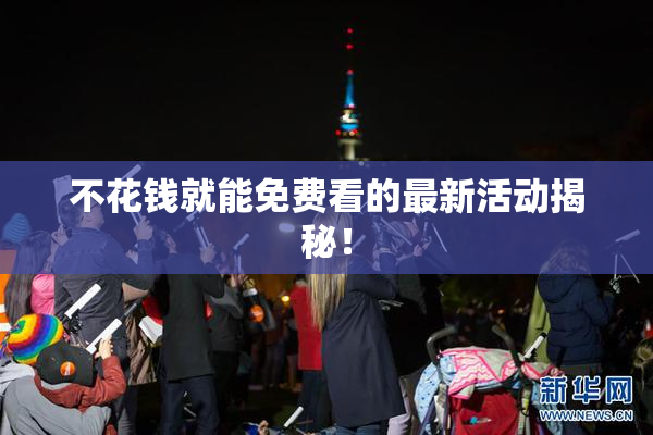 不花钱就能免费看的最新活动揭秘！