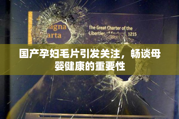 国产孕妇毛片引发关注，畅谈母婴健康的重要性