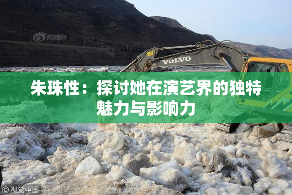 朱珠性：探讨她在演艺界的独特魅力与影响力