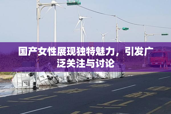 国产女性展现独特魅力，引发广泛关注与讨论