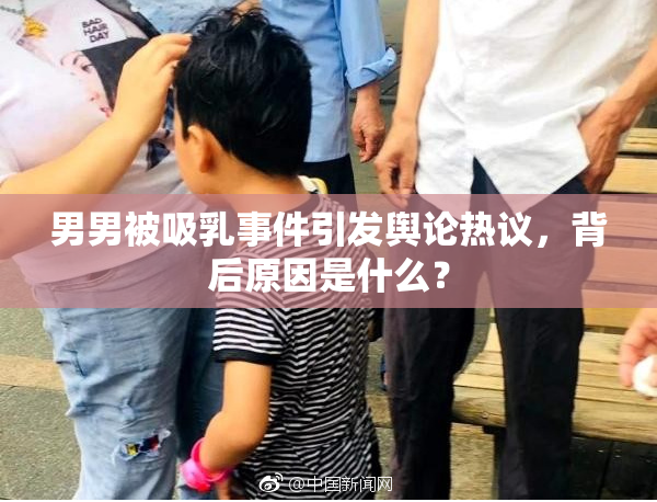 男男被吸乳事件引发舆论热议，背后原因是什么？