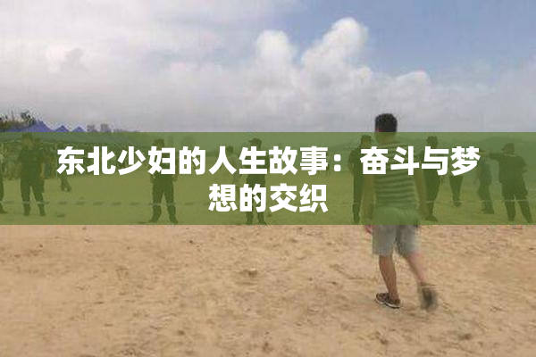 东北少妇的人生故事：奋斗与梦想的交织