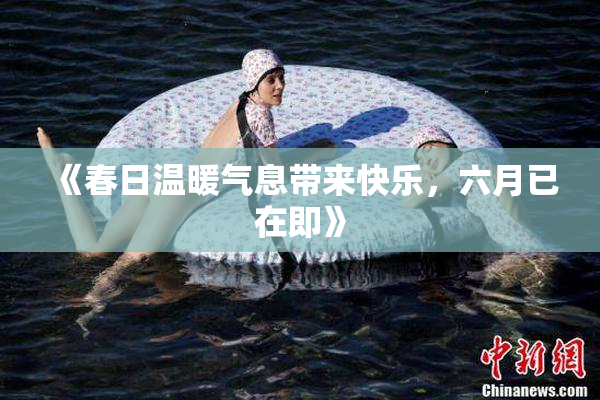 《春日温暖气息带来快乐，六月已在即》