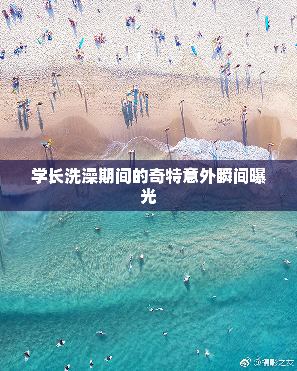 学长洗澡期间的奇特意外瞬间曝光