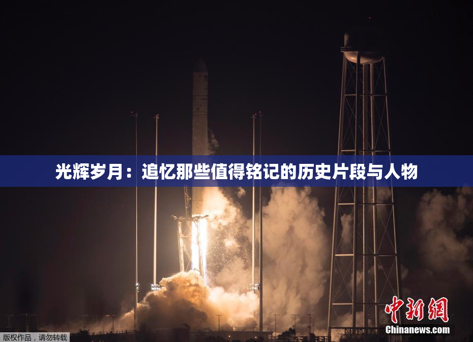 光辉岁月：追忆那些值得铭记的历史片段与人物